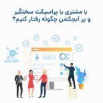 با مشتری یا پراسپکت سختگیر و پر آبجکشن چگونه رفتار کنیم؟