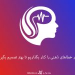 چطور خطاهای ذهنی را کنار بگذاریم تا بهتر تصمیم بگیریم